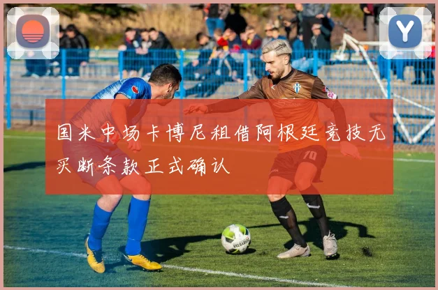 国米中场卡博尼租借阿根廷竞技无买断条款正式确认