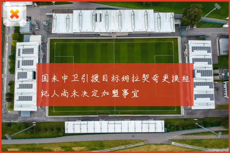 国米中卫引援目标姆拉契奇更换经纪人尚未决定加盟事宜