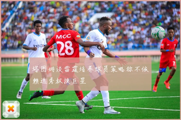 塔图姆谈雷霆培养球员策略称不依赖选秀权换巨星