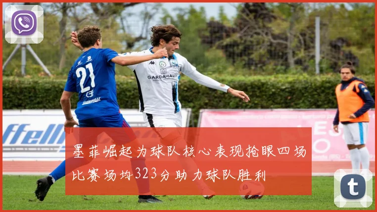 墨菲崛起为球队核心表现抢眼四场比赛场均323分助力球队胜利