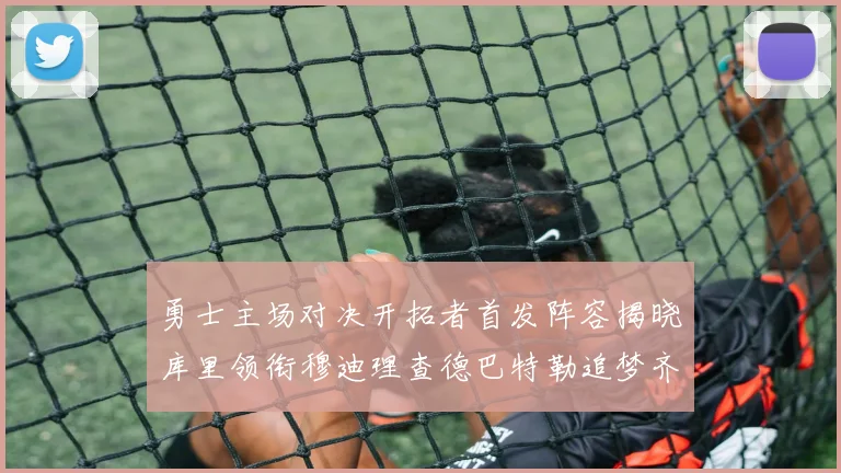 勇士主场对决开拓者首发阵容揭晓库里领衔穆迪理查德巴特勒追梦齐上阵