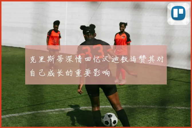 克里斯蒂深情回忆汉迪教诲赞其对自己成长的重要影响