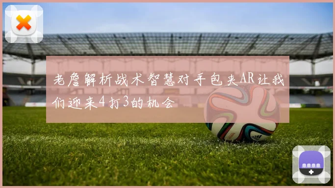 老詹解析战术智慧对手包夹AR让我们迎来4打3的机会