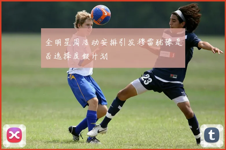 全明星周活动安排引发穆雷犹豫是否选择度假计划