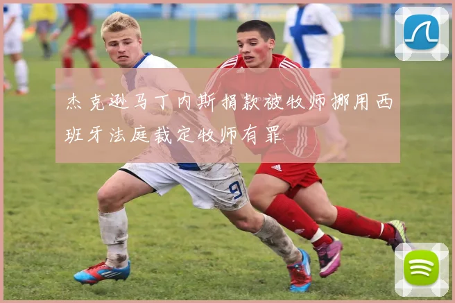 杰克逊马丁内斯捐款被牧师挪用西班牙法庭裁定牧师有罪