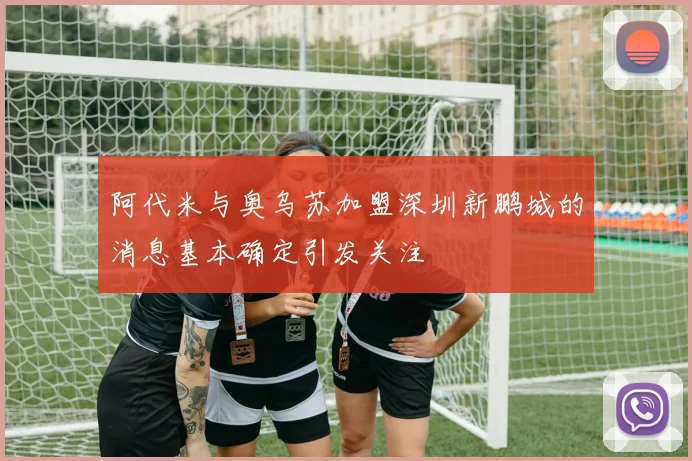 阿代米与奥乌苏加盟深圳新鹏城的消息基本确定引发关注