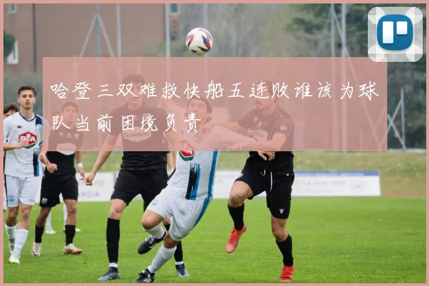 哈登三双难救快船五连败谁该为球队当前困境负责