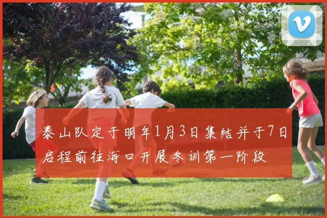 泰山队定于明年1月3日集结并于7日启程前往海口开展冬训第一阶段