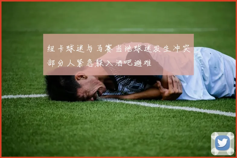 纽卡球迷与马赛当地球迷发生冲突部分人紧急躲入酒吧避难