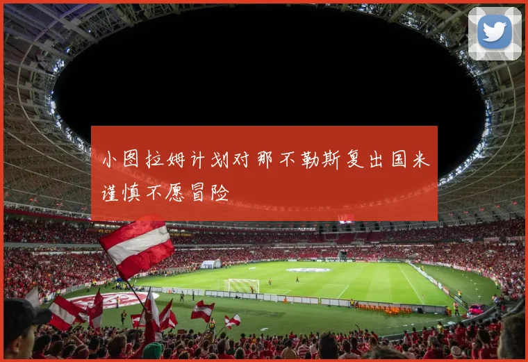 小图拉姆计划对那不勒斯复出国米谨慎不愿冒险